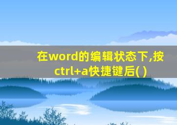 在word的编辑状态下,按ctrl+a快捷键后( )